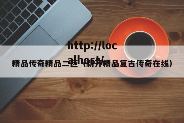 精品传奇精品二区(新开精品复古传奇在线)