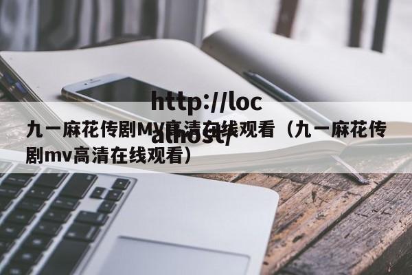 九一麻花传剧MV高清在线观看(九一麻花传剧mv高清在线观看)