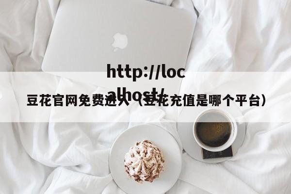 豆花官网免费进入(豆花充值是哪个平台)